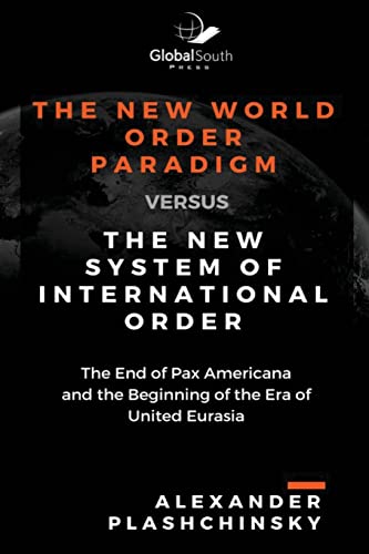 The New World Order Paradigm versus The New System of International Order: The End of Pax Americana and the Beginning of the Era of United Eurasia