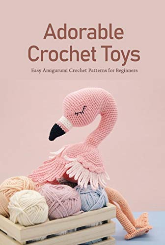 Adorable Crochet Toys: Easy Amigurumi Crochet Patterns for Beginners: Crochet Guide for Beginners (E