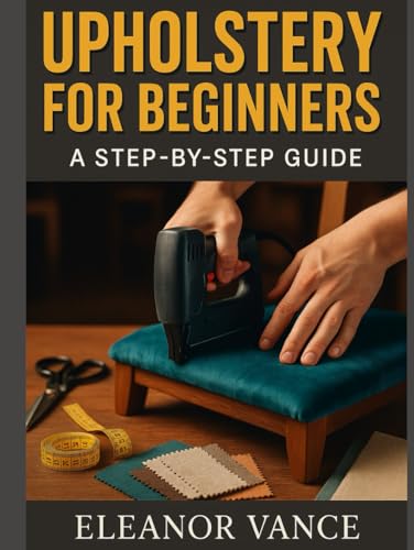 UPHOLSTERY FOR BEGINNERS: Strip, Repair, and Recover Dining Chairs, Stools, and Headboards at Home