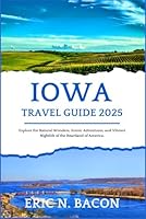Iowa Travel Guide 2025: Explore the Natural Wonders, Scenic Adventures, and Vibrant Nightlife of the Heartland of America. (Elegant Travel Experience) B0F5WDLSX2 Book Cover