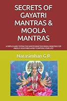 SECRETS OF GAYATRI MANTRAS & MOOLA MANTRAS: A SIMPLE GUIDE TO PRACTICE GAYATRI MANTRAS/ MOOLA MANTRAS FOR ANGELIC ASSISTANE & HOW TO IMPROVE YOUR LIFE! 1982976675 Book Cover