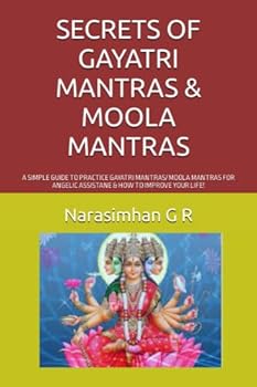 SECRETS OF GAYATRI MANTRAS & MOOLA MANTRAS: A SIMPLE GUIDE TO PRACTICE GAYATRI MANTRAS/ MOOLA MANTRAS FOR ANGELIC ASSISTANE & HOW TO IMPROVE YOUR LIFE!