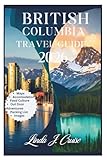 BRITISH COLUMBIA TRAVEL GUIDE 2026: Navigate Vancouver, Victoria, and Wilderness Destinations With Practical Itineraries and Insider Recommendations