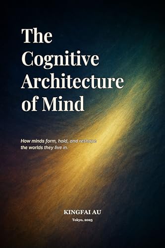 The Cognitive Architecture of Mind: How minds form, hold, and reshape the worlds they live in. (Mind Depth Foundation Book 1)