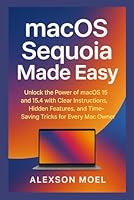 macOS Sequoia Made Easy: Unlock the Power of macOS 15 and 15.4 with Clear Instructions, Hidden Features, and Time-Saving Tricks for Every Mac Owner B0F666KYRX Book Cover
