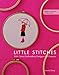 Little Stitches: 100+ Sweet Embroidery Designs &cent; 12 Projects