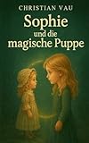 Sophie und die magische Puppe: Magische Kinderfantasy über Freundschaft Mut und verborgene Erinnerungen (Sophie-Reihe)