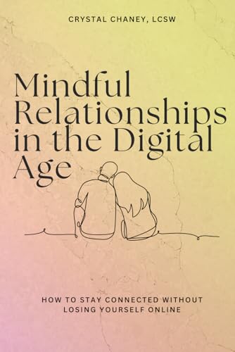 Mindful Relationships in the Digital Age: How to Stay Connected W...
