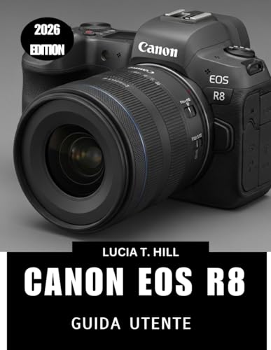 CANON EOS R8 GUIDA UTENTE 2026: Un manuale completo passo dopo passo per padroneggiare i consigli e i trucchi degli esperti per principianti e senior (Italian Edition)