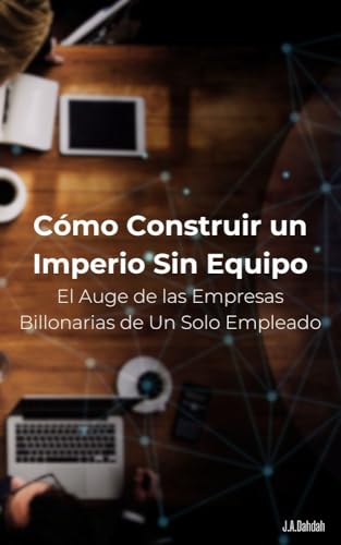 El Auge de las Empresas Billonarias de 1 Solo Empleado: Cómo Construir un Imperio Sin Equipo