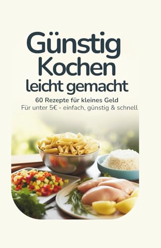 Günstig kochen - leicht gemacht | 60 Rezepte für kleines Geld | Für unter 5 € |: einfach, günstig & schnell