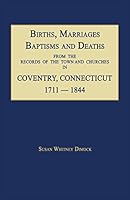 Births, Marriages, Baptisms and Deaths: From the Records of the Town and Churches in Coventry, Connecticut, 1711 1844 (Classic Reprint) 1596411082 Book Cover
