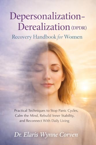 Depersonalization-Derealization (DPDR) Recovery Handbook for Women: Practical Techniques to Stop Panic Cycles, Calm the Mind, Rebuild Inner Stability, and Reconnect With Daily Living