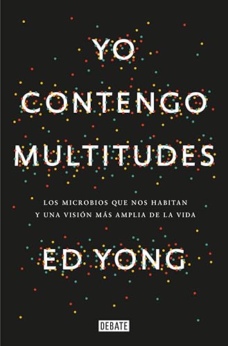 Yo contengo multitudes: Los microbios que nos habitan y una mayor visión de la vida (Spanish Edition)