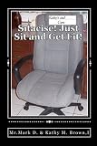 By Brown I, Mr Mark D. & Kathy M. Sitacise Just Sit and Get Fit!: Sit & Get Fit Anywhere You Sit!: Volume 1 Paperback - February 2011