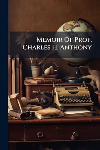 Memoir Of Prof. Charles H. Anthony: Who Died May 21, 1874