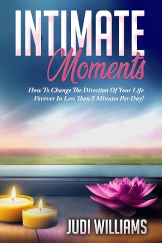 Intimate Moments: How to Change The Direction of Your Life In Less Than 5 Minutes Per Day