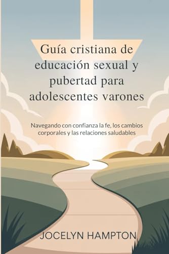 Guia cristiana de educacion sexual y pubertad para adolescentes varones: Navegando con confianza la fe, los cambios corporales y