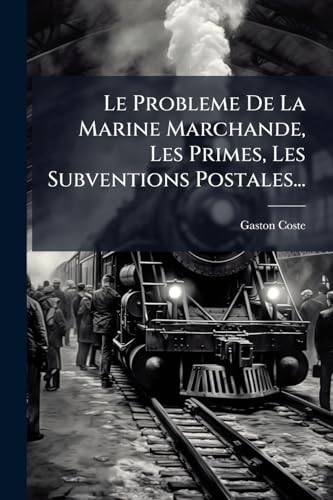 Le Probleme De La Marine Marchande, Les Primes, Les Subventions Postales... (French Edition)