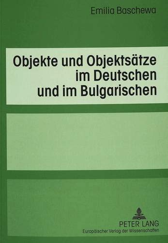 Objekte Und Objektsaetze Im Deutschen Und Im Bulgarischen: Eine Kontrastive Untersuchung Unter Besonderer Beruecksichtigung Der Verben Der Handlungssteuerung