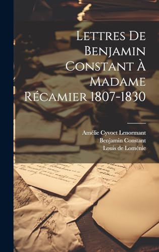 Lettres De Benjamin Constant À Madame Récamier 1807-1830 (French Edition)