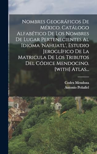 Nombres Geográficos De México. Catálogo Alfabético De Los Nombres De Lugar Pertenecientes Al Idioma 'nahuatl', Estudio Jeroglífico De La Matricula De ... Mendocino. [with] Atlas... (Spanish Edition)