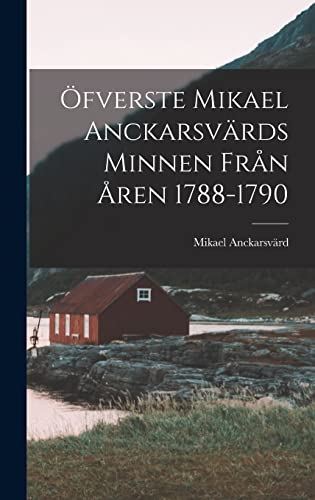 Öfverste Mikael Anckarsvärds Minnen Från Åren 1788-1790 (Swedish Edition)