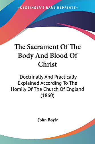 The Sacrament Of The Body And Blood Of Christ: Doctrinally And Practically Explained According To The Homily Of The Church Of England (1860)