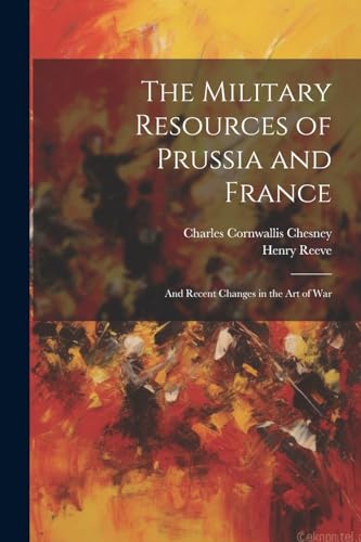 The Military Resources of Prussia and France: And Recent Changes in the Art of War