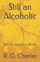 Still an Alcoholic: But no longer a drunk 1521199000 Book Cover
