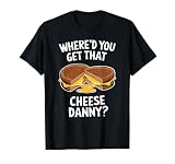Where'd You Get That Cheese Danny Grilled Cheese T-Shirt