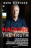Hacking The Truth: A Guide for Executives on How to Get Past the Human Firewall of Non-Compliance, Declining Sales, and Sluggish Growth in Your Company