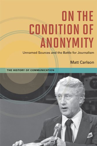 On The Condition of Anonymity: Unnamed Sources and the Battle for Journalism (The History of Media and Communication)