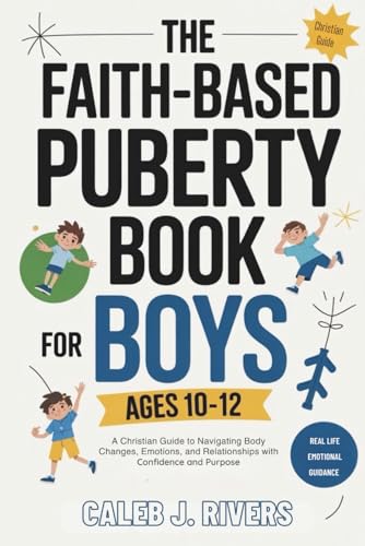 THE FAITH-BASED PUBERTY BOOK FOR BOYS AGES 10–12: A Christian Guide to Navigating Body Changes, Emotions, and Relationships with Confidence and Purpose