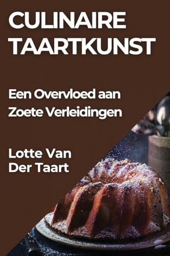 Culinaire Taartkunst: Een Overvloed aan Zoete Verleidingen (Dutch Edition)