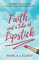 Faith and a Tube of Lipstick: A Daughter’s Memoir of Hope Through Cancer, Caregiving, and Grief 1735847704 Book Cover