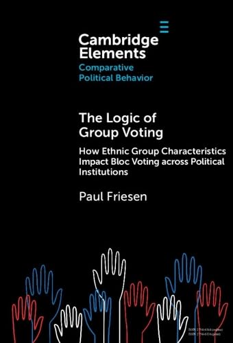 The Logic of Group Voting: How Ethnic Group Characteristics Impact Bloc Voting across Political Institutions (Elements in Comparative Political Behavior)