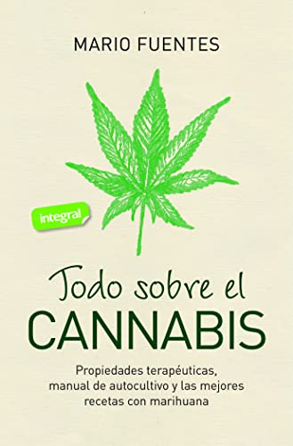 Todo sobre el cannabis: Propiedades terapéuticas, manual de autocultivo y las mejores recetas con marihuana (Salud)