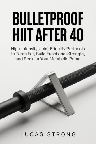 Bulletproof HIIT After 40: High-Intensity, Joint-Friendly Protocols to Torch Fat, Build Functional Strength, and Reclaim Your Metabolic Prime