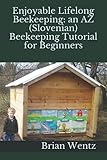 Enjoyable Lifelong Beekeeping: an AZ (Slovenian) Beekeeping Tutorial for Beginners