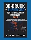 3D-DRUCK MIT FUSION 360 FÜR TECHNIKER UND INGENIEURE: Vollständiger Leitfaden für CAD-Design, Simulation und additive Fertigungsprozesse