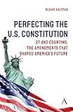 Perfecting the U.S. Constitution: 27 and Counting, The Amendments that Shaped America’s Future (Anthem Studies in Law Reform, 1)