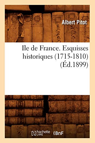 Ile de France. Esquisses Historiques (1715-1810) (Éd.1899) (Histoire) (French Edition)