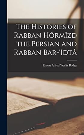The Histories of Rabban Hôrmîzd the Persian and Rabban Bar-'Idtâ ...