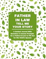 Father In Law: Tell Me Your Story: A Guided Journal With Question & Answer Prompts for a Father-in-Law to Fill Out for His Child’s Spouse 1956047980 Book Cover