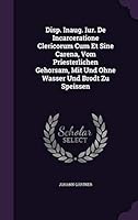 Disp. Inaug. Iur. de Incarceratione Clericorum Cum Et Sine Carena, Vom Priesterlichen Gehorsam, Mit Und Ohne Wasser Und Brodt Zu Speissen 1342376781 Book Cover