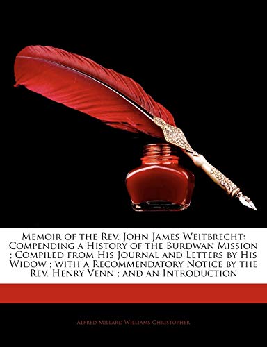 Memoir of the Rev. John James Weitbrecht: Compending a History of the Burdwan Mission; Compiled From His Journal and Letters by His Widow; With a ... by the Rev. Henry Venn; and an Introduction