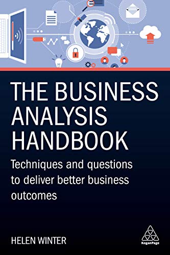 The Business Analysis Handbook: Techniques And Questions To Deliver Better Business Outcomes