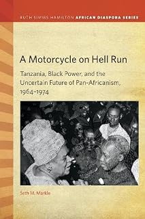 A Motorcycle on Hell Run: Tanzania, Black Power, and the Uncertain Future of Pan-Africanism, 1964–1974 (Ruth Simms Hamilton African Diaspora)