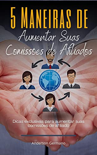 5 Maneiras de Aumentar Suas Comissões de Afiliados: Dicas top para alavancar suas vendas na internet - Germano, Anderson